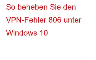 So beheben Sie den VPN-Fehler 806 unter Windows 10