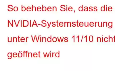 So beheben Sie, dass die NVIDIA-Systemsteuerung unter Windows 11/10 nicht geöffnet wird