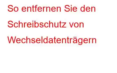 So entfernen Sie den Schreibschutz von Wechseldatenträgern