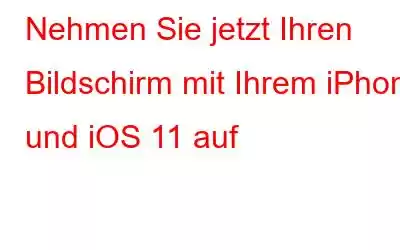 Nehmen Sie jetzt Ihren Bildschirm mit Ihrem iPhone und iOS 11 auf