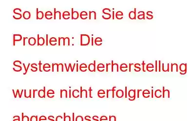 So beheben Sie das Problem: Die Systemwiederherstellung wurde nicht erfolgreich abgeschlossen