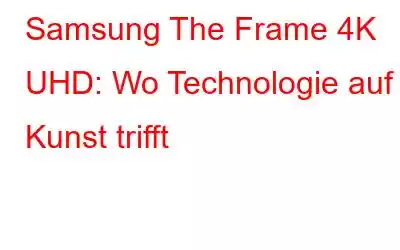 Samsung The Frame 4K UHD: Wo Technologie auf Kunst trifft