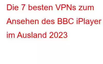 Die 7 besten VPNs zum Ansehen des BBC iPlayer im Ausland 2023