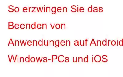 So erzwingen Sie das Beenden von Anwendungen auf Android, Windows-PCs und iOS