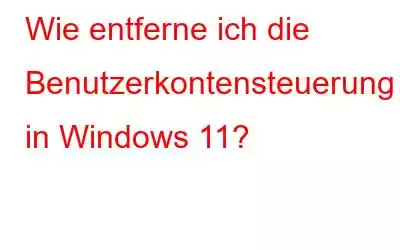 Wie entferne ich die Benutzerkontensteuerung in Windows 11?