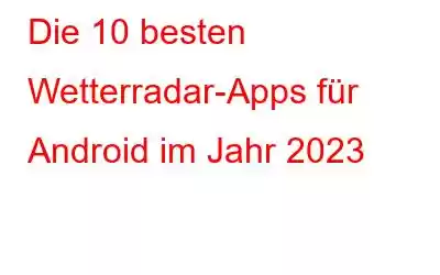 Die 10 besten Wetterradar-Apps für Android im Jahr 2023