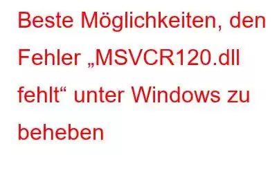 Beste Möglichkeiten, den Fehler „MSVCR120.dll fehlt“ unter Windows zu beheben