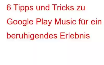 6 Tipps und Tricks zu Google Play Music für ein beruhigendes Erlebnis