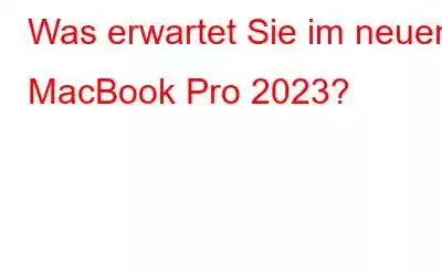 Was erwartet Sie im neuen MacBook Pro 2023?