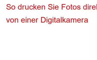 So drucken Sie Fotos direkt von einer Digitalkamera