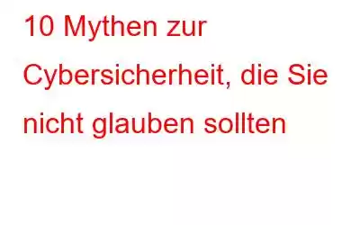 10 Mythen zur Cybersicherheit, die Sie nicht glauben sollten