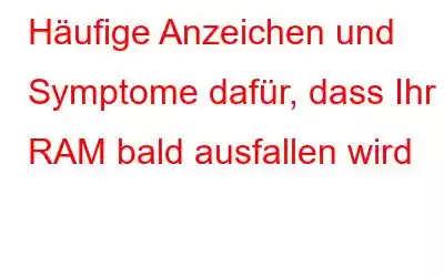 Häufige Anzeichen und Symptome dafür, dass Ihr RAM bald ausfallen wird