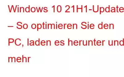 Windows 10 21H1-Update – So optimieren Sie den PC, laden es herunter und mehr