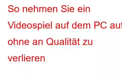 So nehmen Sie ein Videospiel auf dem PC auf, ohne an Qualität zu verlieren