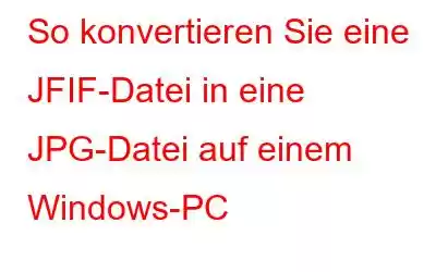 So konvertieren Sie eine JFIF-Datei in eine JPG-Datei auf einem Windows-PC