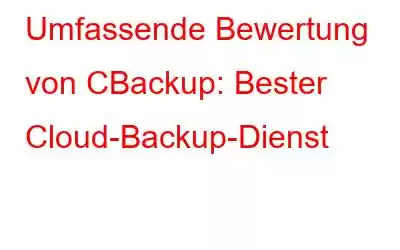 Umfassende Bewertung von CBackup: Bester Cloud-Backup-Dienst