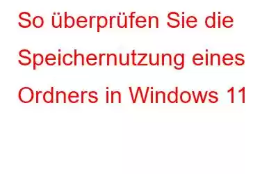 So überprüfen Sie die Speichernutzung eines Ordners in Windows 11