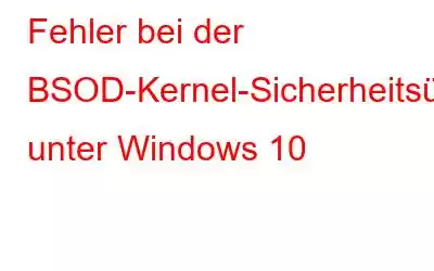 Fehler bei der BSOD-Kernel-Sicherheitsüberprüfung unter Windows 10