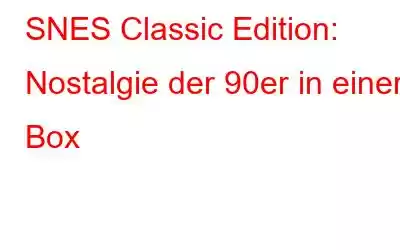 SNES Classic Edition: Nostalgie der 90er in einer Box