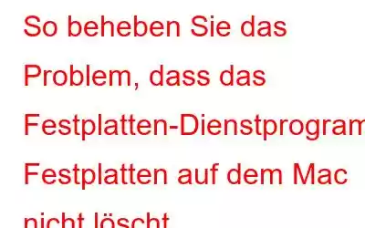 So beheben Sie das Problem, dass das Festplatten-Dienstprogramm Festplatten auf dem Mac nicht löscht