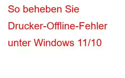 So beheben Sie Drucker-Offline-Fehler unter Windows 11/10