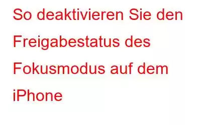 So deaktivieren Sie den Freigabestatus des Fokusmodus auf dem iPhone