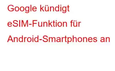 Google kündigt eSIM-Funktion für Android-Smartphones an