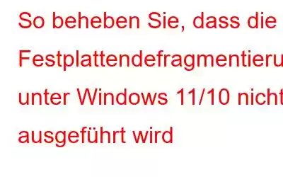 So beheben Sie, dass die Festplattendefragmentierung unter Windows 11/10 nicht ausgeführt wird