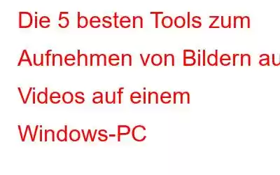 Die 5 besten Tools zum Aufnehmen von Bildern aus Videos auf einem Windows-PC