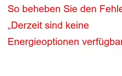 So beheben Sie den Fehler „Derzeit sind keine Energieoptionen verfügbar“.