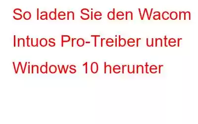 So laden Sie den Wacom Intuos Pro-Treiber unter Windows 10 herunter