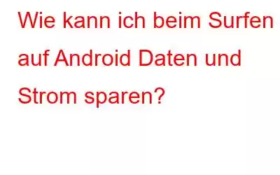 Wie kann ich beim Surfen auf Android Daten und Strom sparen?