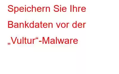 Speichern Sie Ihre Bankdaten vor der „Vultur“-Malware