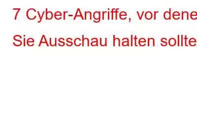 7 Cyber-Angriffe, vor denen Sie Ausschau halten sollten