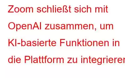 Zoom schließt sich mit OpenAI zusammen, um KI-basierte Funktionen in die Plattform zu integrieren