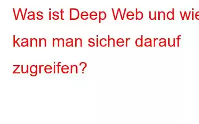 Was ist Deep Web und wie kann man sicher darauf zugreifen?