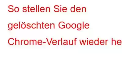 So stellen Sie den gelöschten Google Chrome-Verlauf wieder her