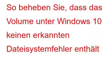 So beheben Sie, dass das Volume unter Windows 10 keinen erkannten Dateisystemfehler enthält