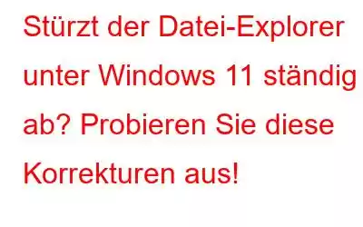 Stürzt der Datei-Explorer unter Windows 11 ständig ab? Probieren Sie diese Korrekturen aus!