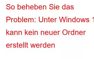 So beheben Sie das Problem: Unter Windows 11 kann kein neuer Ordner erstellt werden