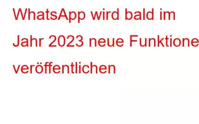 WhatsApp wird bald im Jahr 2023 neue Funktionen veröffentlichen