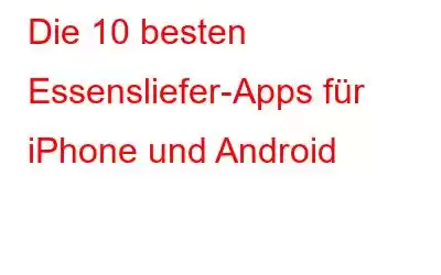 Die 10 besten Essensliefer-Apps für iPhone und Android