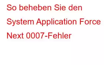 So beheben Sie den System Application Force Next 0007-Fehler