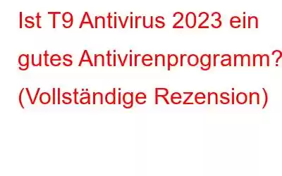 Ist T9 Antivirus 2023 ein gutes Antivirenprogramm? (Vollständige Rezension)