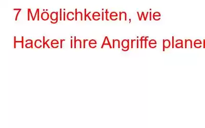 7 Möglichkeiten, wie Hacker ihre Angriffe planen