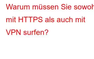 Warum müssen Sie sowohl mit HTTPS als auch mit VPN surfen?