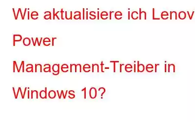 Wie aktualisiere ich Lenovo Power Management-Treiber in Windows 10?