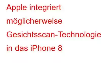 Apple integriert möglicherweise Gesichtsscan-Technologie in das iPhone 8