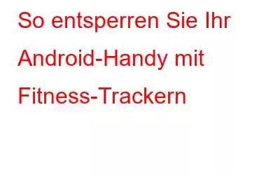 So entsperren Sie Ihr Android-Handy mit Fitness-Trackern