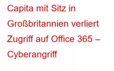 Capita mit Sitz in Großbritannien verliert Zugriff auf Office 365 – Cyberangriff